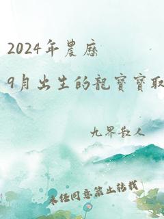 2024年农历9月出生的龙宝宝取名