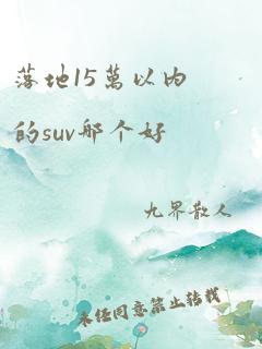 落地15万以内的suv哪个好