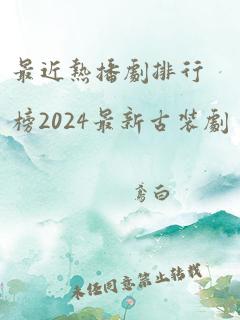 最近热播剧排行榜2024最新古装剧