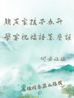 朋友家孩子办升学宴祝福语怎么说