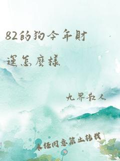 82的狗今年财运怎么样