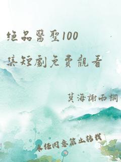 绝品医圣100集短剧免费观看