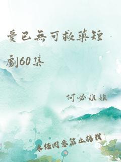 爱已无可救药短剧60集