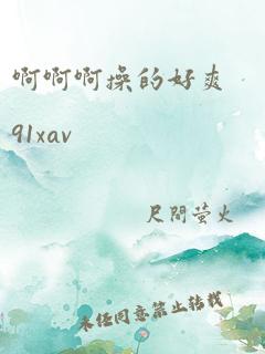 啊啊啊操的好爽91xav