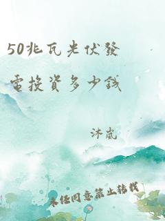 50兆瓦光伏发电投资多少钱