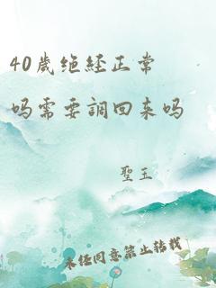 40岁绝经正常吗需要调回来吗