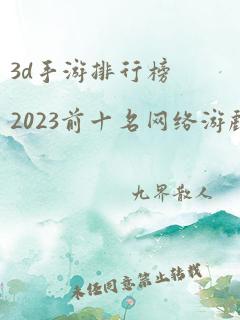 3d手游排行榜2023前十名网络游戏