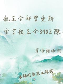 龙王令哪里更新完了龙王令3902 陈平啊