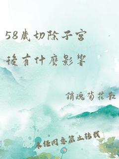 58岁切除子宫后有什么影响