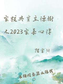 家校共育立德树人2023家长心得