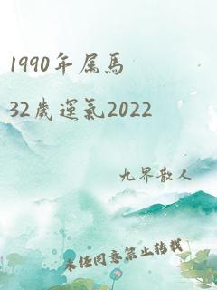 1990年属马32岁运气2022