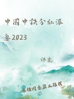 中国中铁分红派息2023