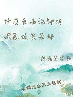 什么东西泡脚祛湿气效果最好