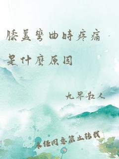 膝盖弯曲时疼痛是什么原因