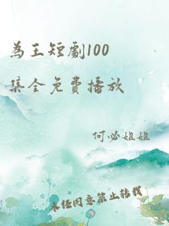 为王短剧100集全免费播放