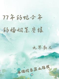 77年的蛇今年的婚姻怎么样