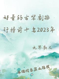 好看的古装剧排行榜前十名2023年