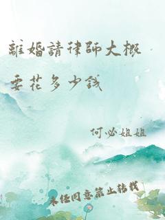 离婚请律师大概要花多少钱