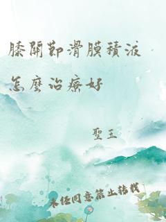 膝关节滑膜积液怎么治疗好