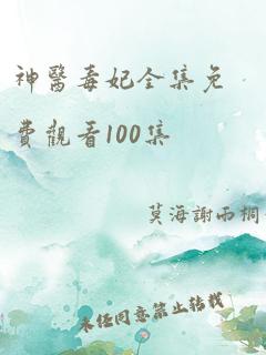 神医毒妃全集免费观看100集