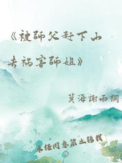 《被师父赶下山去祸害师姐》