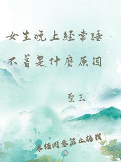 女生晚上经常睡不着是什么原因