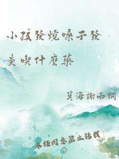 小孩发烧嗓子发炎吃什么药