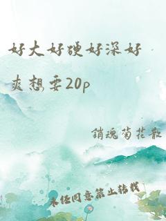 好大好硬好深好爽想要20p