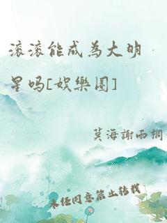 滚滚能成为大明星吗[娱乐圈]