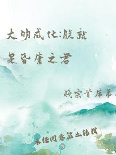 大明成化:朕就是昏庸之君