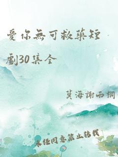 爱你无可救药短剧30集全