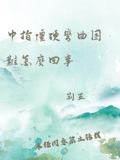 中指僵硬弯曲困难怎么回事