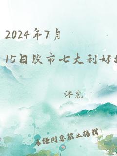 2024年7月15日股市七大利好揭晓