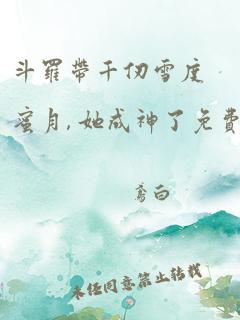 斗罗带千仞雪度蜜月, 她成神了免费阅读