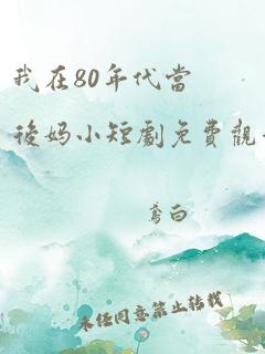 我在80年代当后妈小短剧免费观看