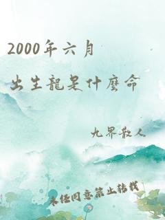 2000年六月出生龙是什么命