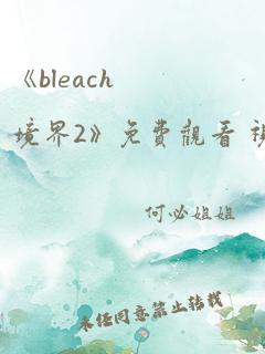 《bleach境界2》免费观看 视频