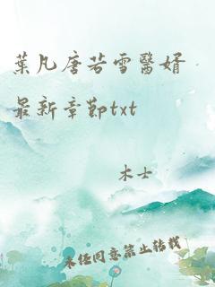 叶凡唐若雪医婿最新章节txt