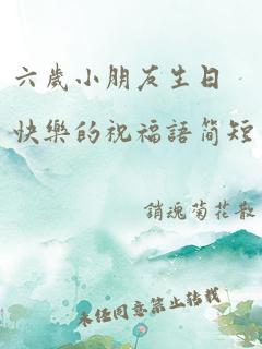 六岁小朋友生日快乐的祝福语简短