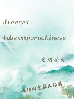 freesextubexxxpornchinese