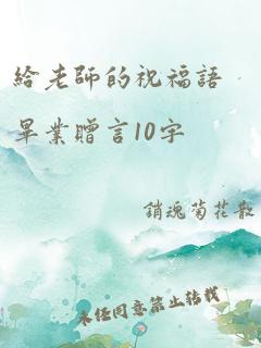 给老师的祝福语毕业赠言10字