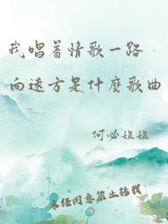 我唱着情歌一路向远方是什么歌曲