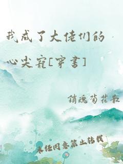 我成了大佬们的心尖宠[穿书]