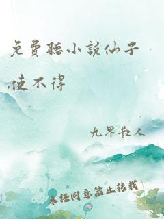 免费听小说仙子,使不得