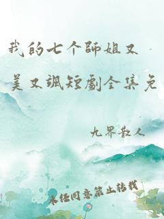 我的七个师姐又美又飒短剧全集免费