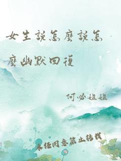 女生说怎么说怎么幽默回复