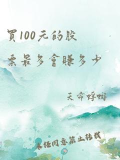 买100元的股票最多会赚多少