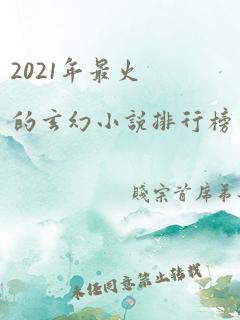 2021年最火的玄幻小说排行榜