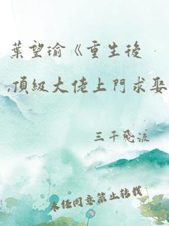 叶望瑜《重生后,顶级大佬上门求娶》