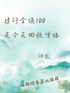 建行金条100克今天回收价格